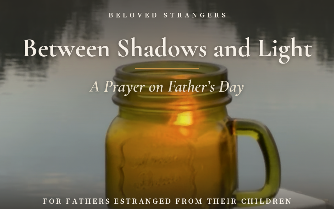 Between Shadows and Light: A Prayer on Father’s Day for Fathers Estranged from their Children